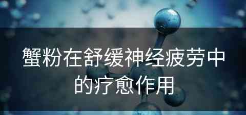 蟹粉在舒缓神经疲劳中的疗愈作用 蟹粉在舒缓神经疲劳中的疗愈作用